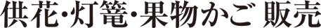 供花・灯篭・果物かご販売